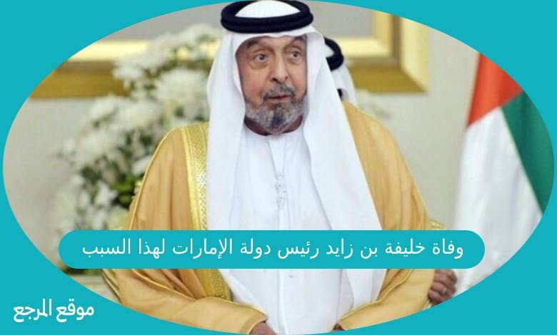 وفاة خليفة بن زايد رئيس دولة الإمارات لهذا السبب تعرف على التفاصيل