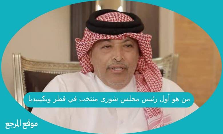 من هو أول رئيس مجلس شورى منتخب في قطر ويكيبيديا