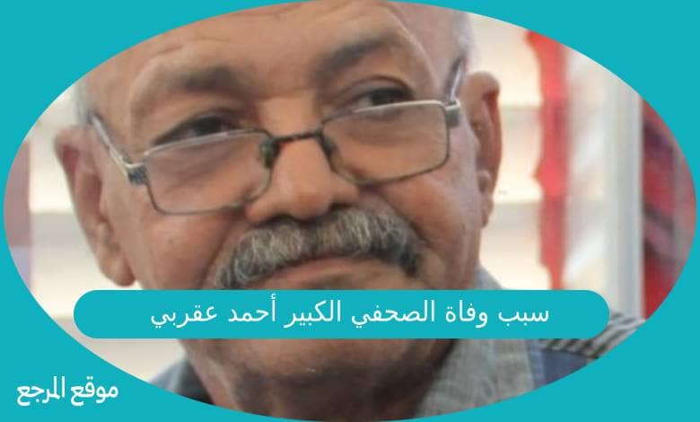 سبب وفاة الصحفي الكبير أحمد عقربي