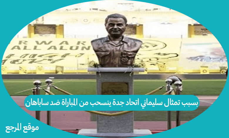بسبب تمثال سليماني اتحاد جدة ينسحب من المباراة ضد ساباهان