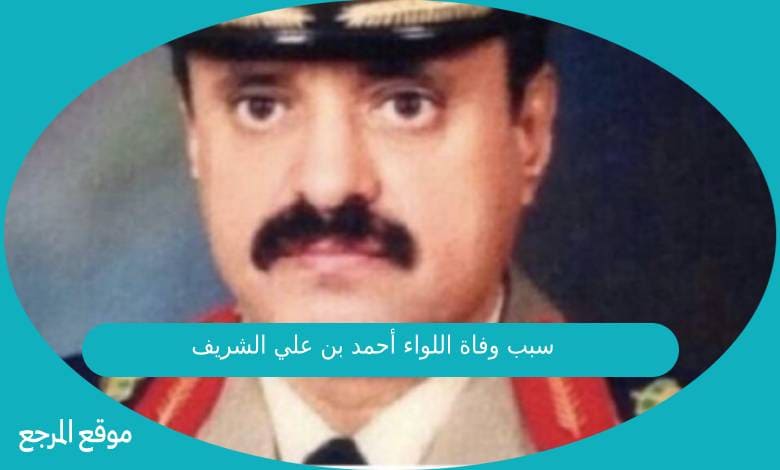 سبب وفاة اللواء أحمد بن علي الشريف