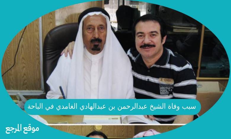 سبب وفاة الشيخ عبدالرحمن بن عبدالهادي الغامدي في الباحة