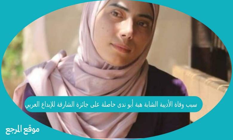 سبب وفاة الأديبة الشابة هبة أبو ندى حاصلة على جائزة الشارقة للإبداع العربي
