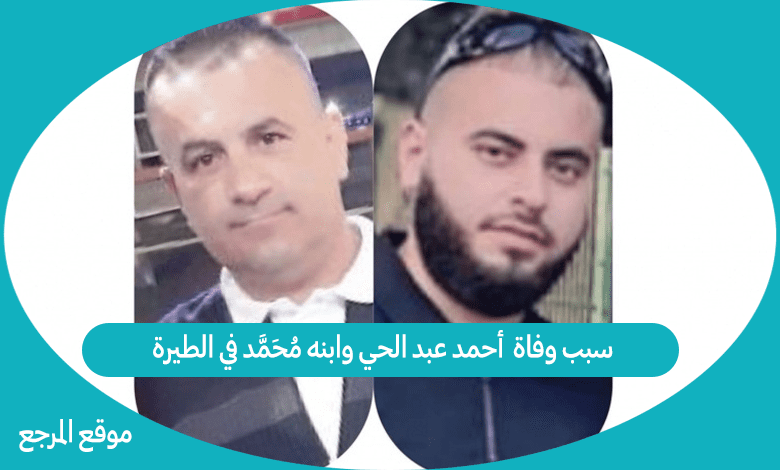 سبب وفاة  أحمد عبد الحي وابنه محمد في الطيرة
