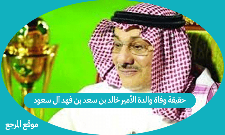 حقيقة وفاة والدة الأمير خالد بن سعد بن فهد آل سعود