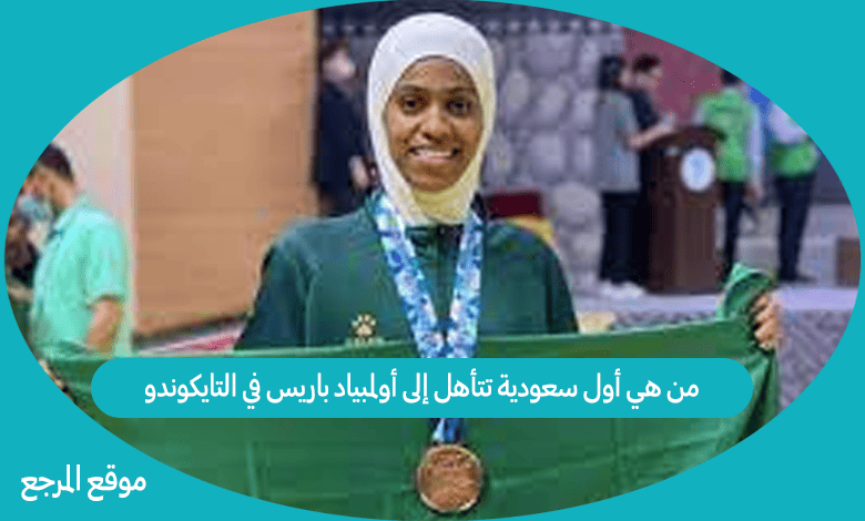 من هي أول سعودية تتأهل إلى أولمبياد باريس في التايكوندو